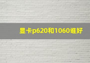 显卡p620和1060谁好