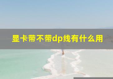 显卡带不带dp线有什么用