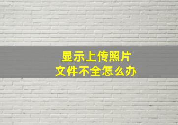 显示上传照片文件不全怎么办