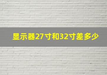 显示器27寸和32寸差多少