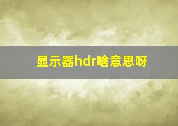 显示器hdr啥意思呀