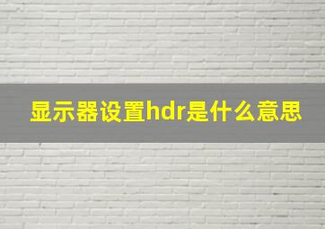 显示器设置hdr是什么意思