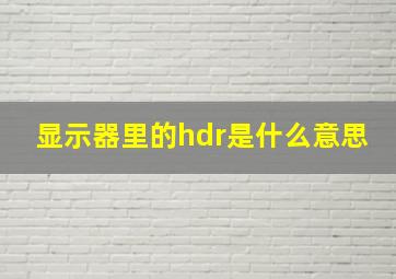 显示器里的hdr是什么意思