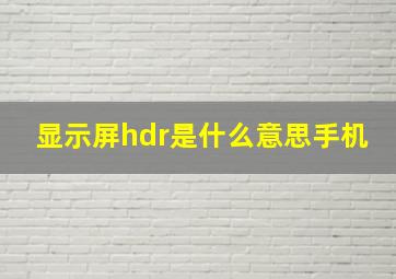 显示屏hdr是什么意思手机