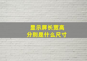 显示屏长宽高分别是什么尺寸