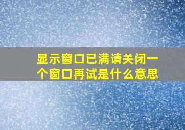 显示窗口已满请关闭一个窗口再试是什么意思