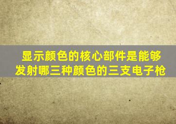 显示颜色的核心部件是能够发射哪三种颜色的三支电子枪