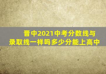 晋中2021中考分数线与录取线一样吗多少分能上高中