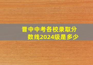 晋中中考各校录取分数线2024级是多少