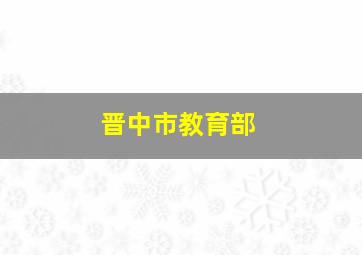 晋中市教育部