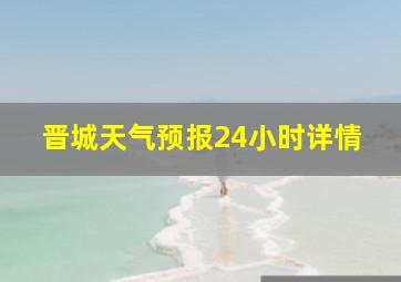 晋城天气预报24小时详情