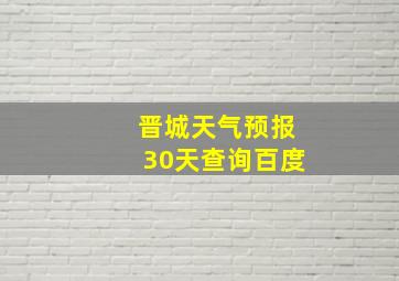 晋城天气预报30天查询百度