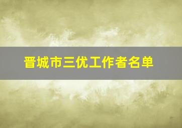 晋城市三优工作者名单