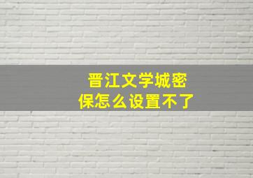 晋江文学城密保怎么设置不了