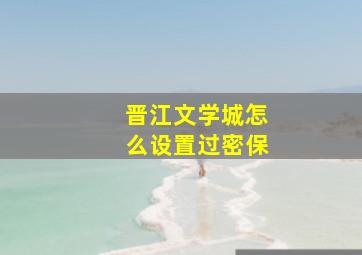 晋江文学城怎么设置过密保