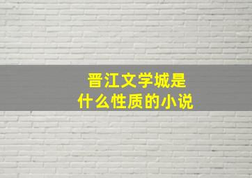 晋江文学城是什么性质的小说