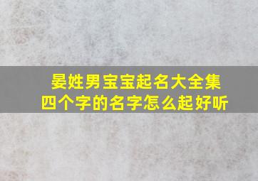 晏姓男宝宝起名大全集四个字的名字怎么起好听