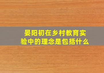 晏阳初在乡村教育实验中的理念是包括什么