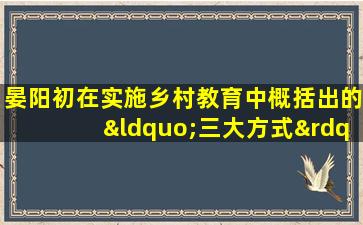 晏阳初在实施乡村教育中概括出的“三大方式”是()