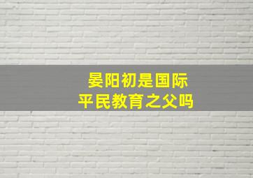 晏阳初是国际平民教育之父吗