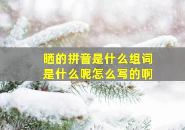 晒的拼音是什么组词是什么呢怎么写的啊