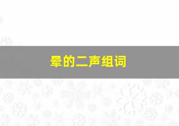 晕的二声组词