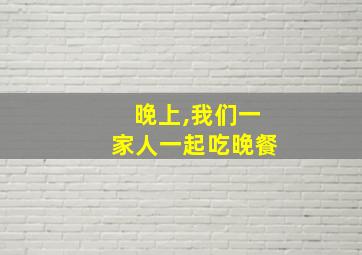 晚上,我们一家人一起吃晚餐