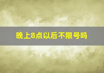 晚上8点以后不限号吗