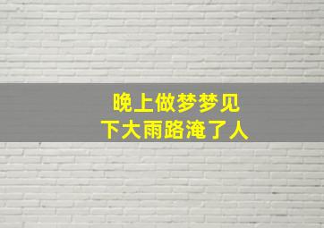 晚上做梦梦见下大雨路淹了人