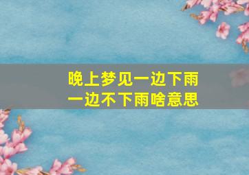 晚上梦见一边下雨一边不下雨啥意思