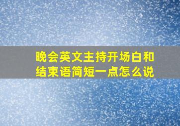 晚会英文主持开场白和结束语简短一点怎么说