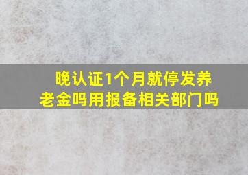 晚认证1个月就停发养老金吗用报备相关部门吗