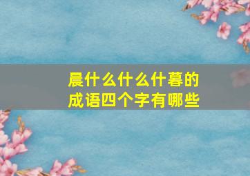 晨什么什么什暮的成语四个字有哪些