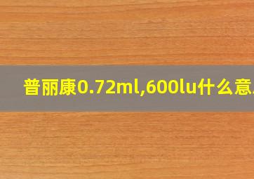 普丽康0.72ml,600lu什么意思