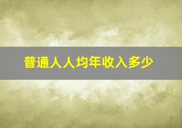 普通人人均年收入多少