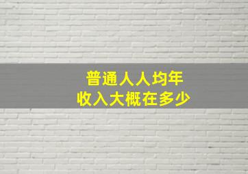 普通人人均年收入大概在多少