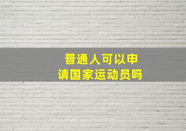 普通人可以申请国家运动员吗