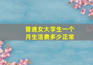 普通女大学生一个月生活费多少正常