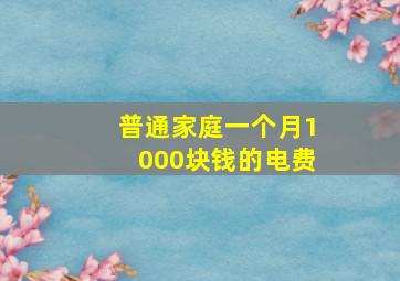 普通家庭一个月1000块钱的电费