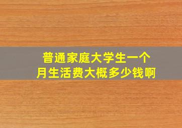 普通家庭大学生一个月生活费大概多少钱啊