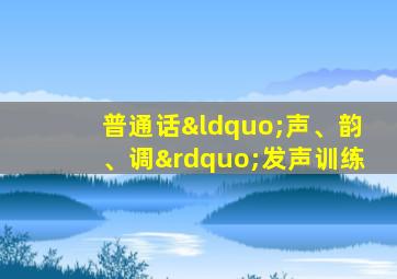 普通话“声、韵、调”发声训练