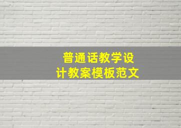 普通话教学设计教案模板范文