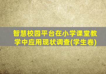 智慧校园平台在小学课堂教学中应用现状调查(学生卷)