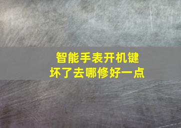 智能手表开机键坏了去哪修好一点