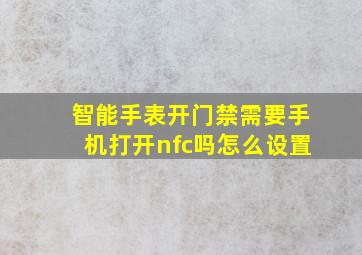 智能手表开门禁需要手机打开nfc吗怎么设置