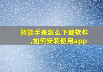 智能手表怎么下载软件,如何安装使用app