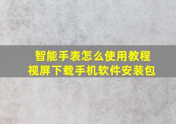 智能手表怎么使用教程视屏下载手机软件安装包