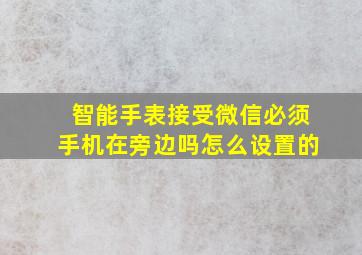 智能手表接受微信必须手机在旁边吗怎么设置的