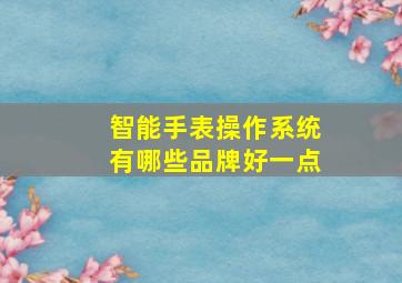 智能手表操作系统有哪些品牌好一点