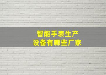 智能手表生产设备有哪些厂家